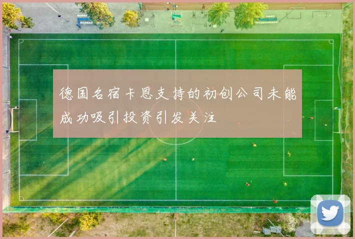德国名宿卡恩支持的初创公司未能成功吸引投资引发关注