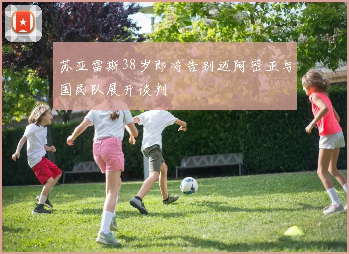 苏亚雷斯38岁即将告别迈阿密正与国民队展开谈判