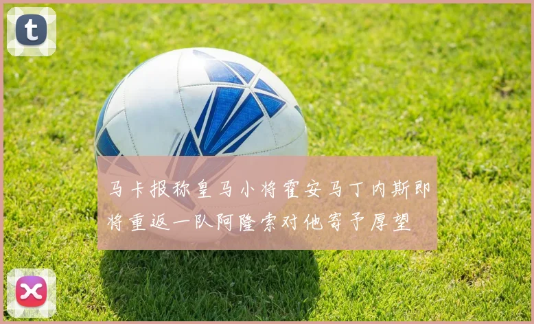 马卡报称皇马小将霍安马丁内斯即将重返一队阿隆索对他寄予厚望
