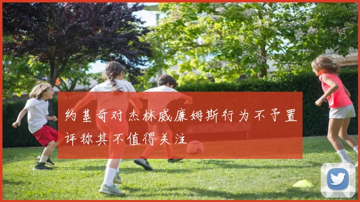 约基奇对杰林威廉姆斯行为不予置评称其不值得关注