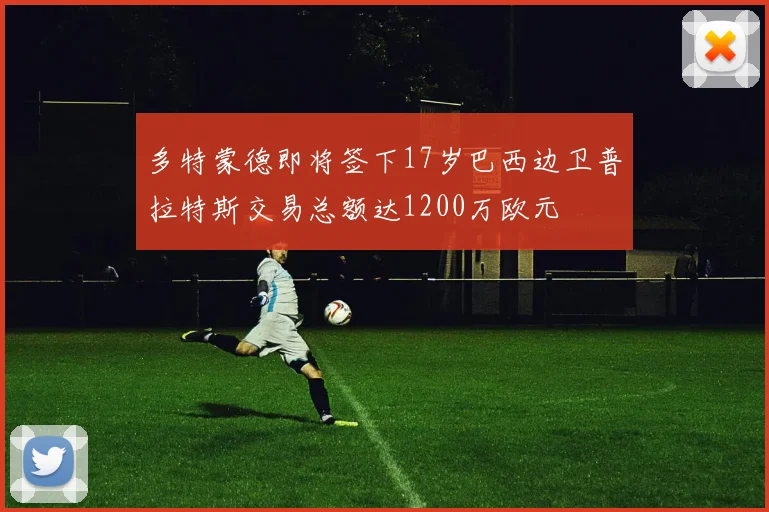 多特蒙德即将签下17岁巴西边卫普拉特斯交易总额达1200万欧元