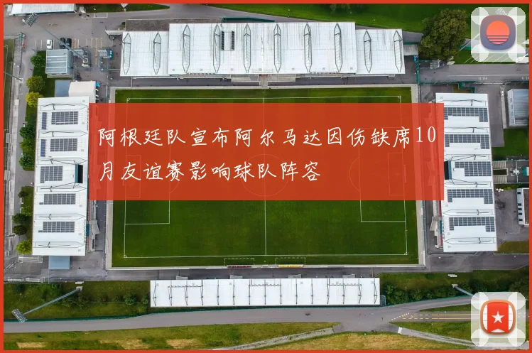 阿根廷队宣布阿尔马达因伤缺席10月友谊赛影响球队阵容