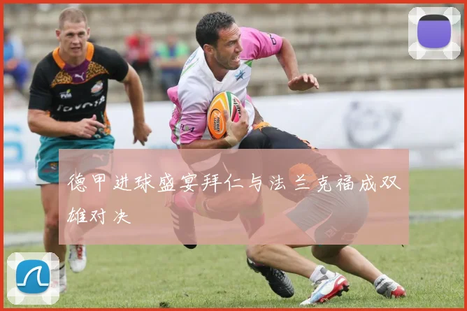 德甲进球盛宴拜仁与法兰克福成双雄对决