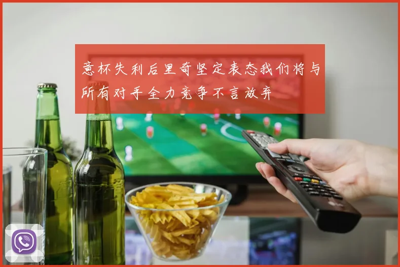 意杯失利后里奇坚定表态我们将与所有对手全力竞争不言放弃