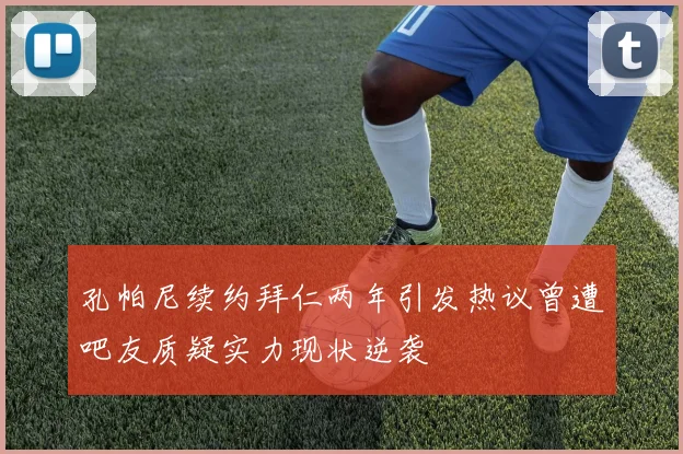 孔帕尼续约拜仁两年引发热议曾遭吧友质疑实力现状逆袭