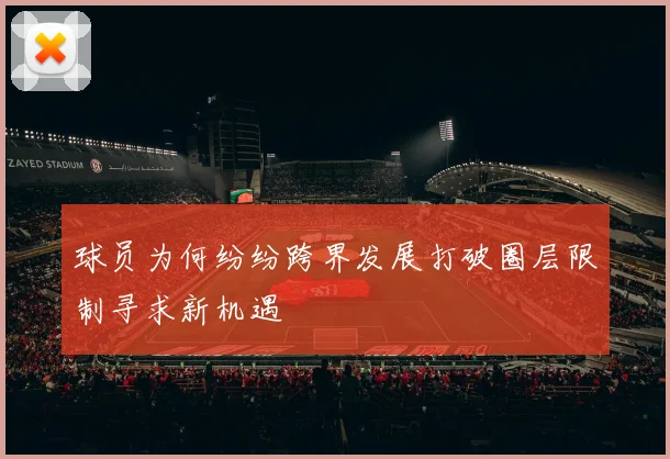 球员为何纷纷跨界发展打破圈层限制寻求新机遇