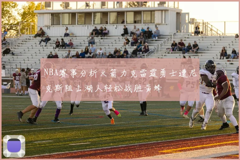 NBA赛事分析火箭力克雷霆勇士遭尼克斯阻击湖人轻松战胜黄蜂