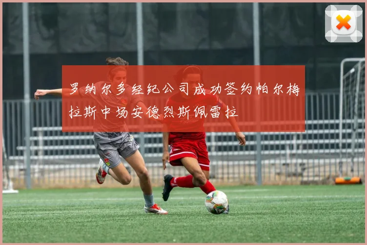 罗纳尔多经纪公司成功签约帕尔梅拉斯中场安德烈斯佩雷拉